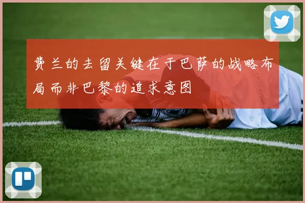 费兰的去留关键在于巴萨的战略布局而非巴黎的追求意图