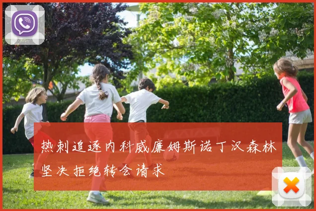 热刺追逐内科威廉姆斯诺丁汉森林坚决拒绝转会请求