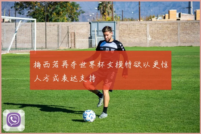 梅西若再夺世界杯女模特欲以更惊人方式表达支持