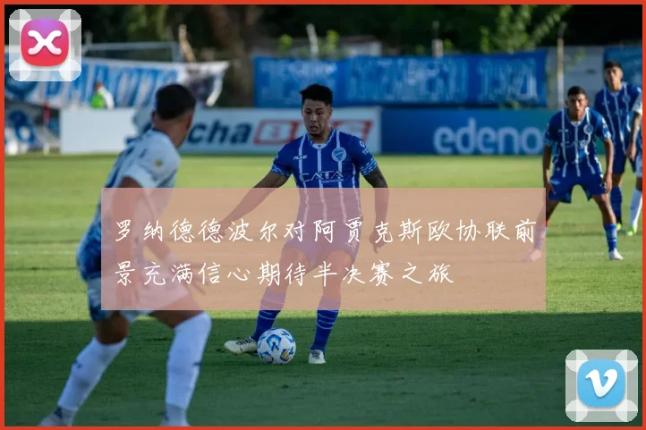 罗纳德德波尔对阿贾克斯欧协联前景充满信心期待半决赛之旅