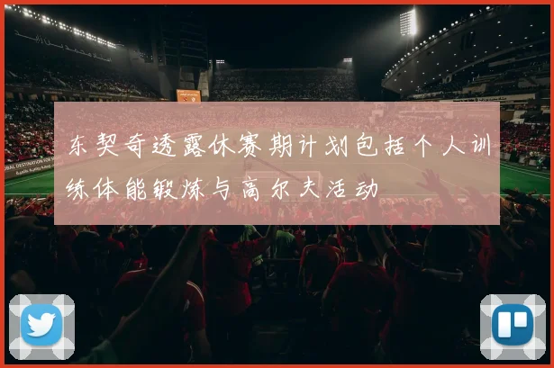 东契奇透露休赛期计划包括个人训练体能锻炼与高尔夫活动