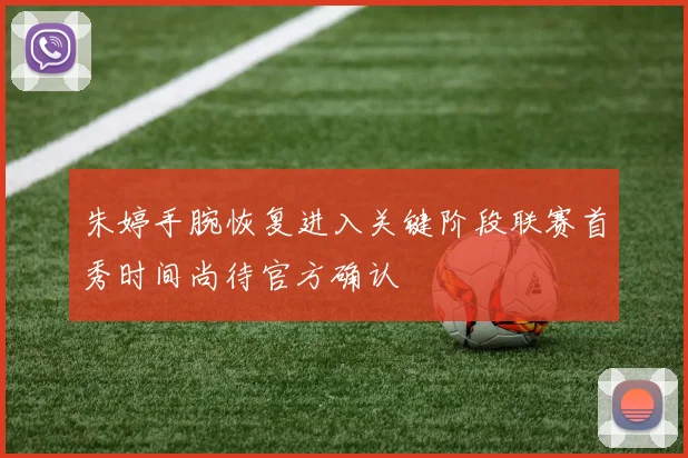 朱婷手腕恢复进入关键阶段联赛首秀时间尚待官方确认