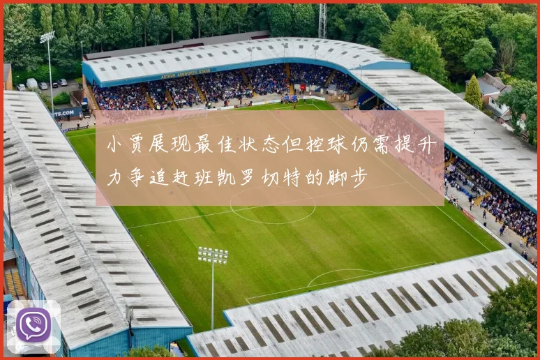小贾展现最佳状态但控球仍需提升力争追赶班凯罗切特的脚步
